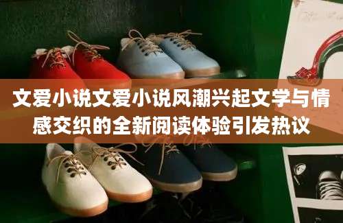 文爱小说文爱小说风潮兴起文学与情感交织的全新阅读体验引发热议