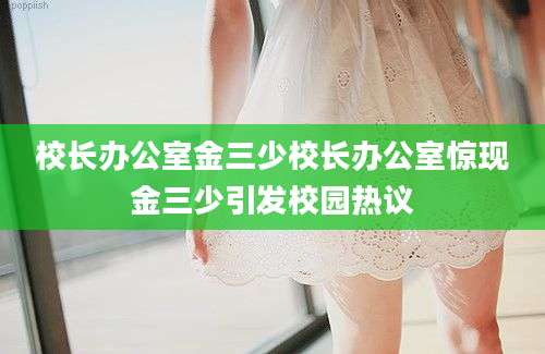 校长办公室金三少校长办公室惊现金三少引发校园热议