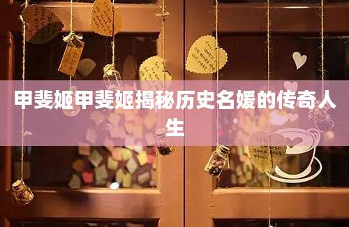 甲斐姬甲斐姬揭秘历史名媛的传奇人生