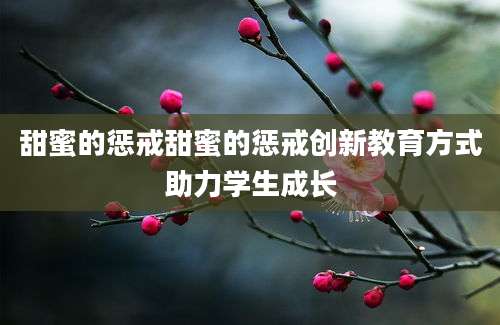甜蜜的惩戒甜蜜的惩戒创新教育方式助力学生成长