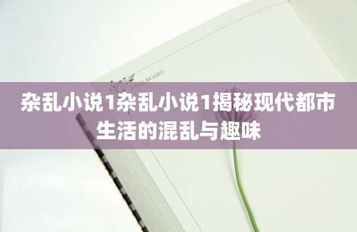 杂乱小说1杂乱小说1揭秘现代都市生活的混乱与趣味