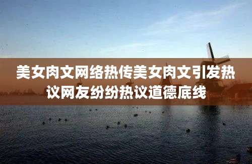 美女肉文网络热传美女肉文引发热议网友纷纷热议道德底线