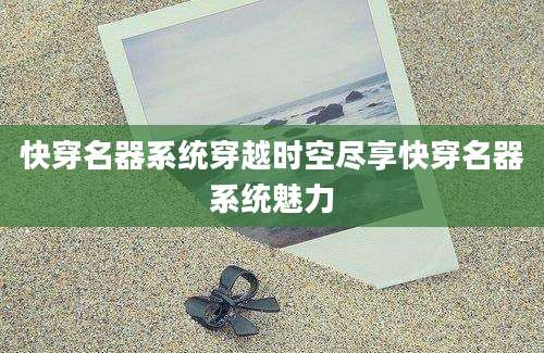 快穿名器系统穿越时空尽享快穿名器系统魅力