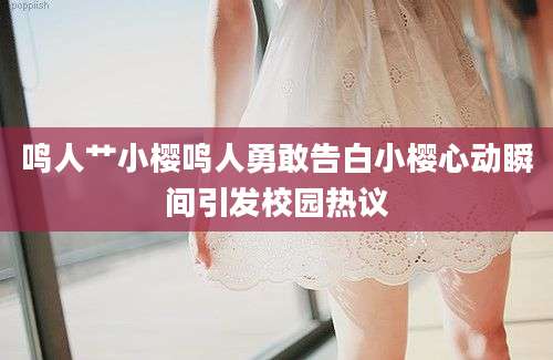 鸣人艹小樱鸣人勇敢告白小樱心动瞬间引发校园热议