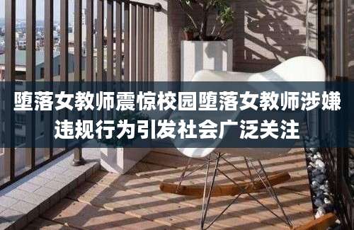 堕落女教师震惊校园堕落女教师涉嫌违规行为引发社会广泛关注