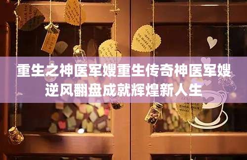 重生之神医军嫂重生传奇神医军嫂逆风翻盘成就辉煌新人生