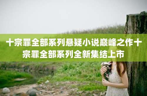 十宗罪全部系列悬疑小说巅峰之作十宗罪全部系列全新集结上市