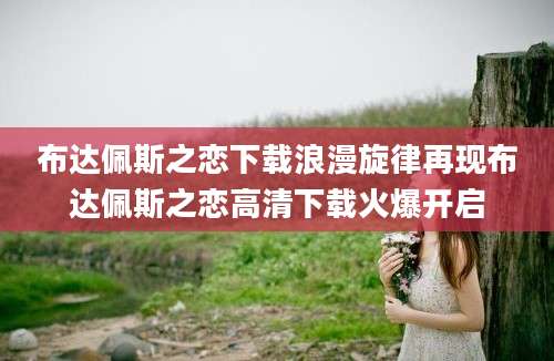 布达佩斯之恋下载浪漫旋律再现布达佩斯之恋高清下载火爆开启