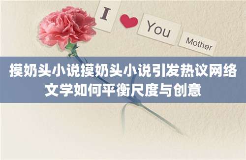 摸奶头小说摸奶头小说引发热议网络文学如何平衡尺度与创意