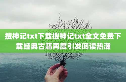搜神记txt下载搜神记txt全文免费下载经典古籍再度引发阅读热潮