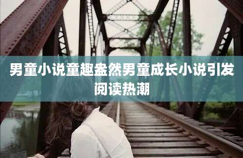 男童小说童趣盎然男童成长小说引发阅读热潮