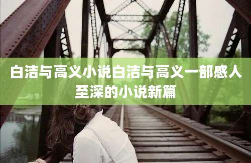 白洁与高义小说白洁与高义一部感人至深的小说新篇