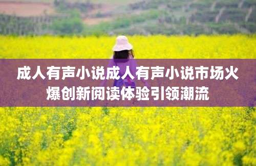 成人有声小说成人有声小说市场火爆创新阅读体验引领潮流