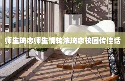师生琦恋师生情转浓琦恋校园传佳话