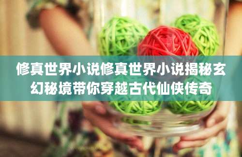 修真世界小说修真世界小说揭秘玄幻秘境带你穿越古代仙侠传奇