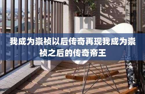 我成为崇祯以后传奇再现我成为崇祯之后的传奇帝王