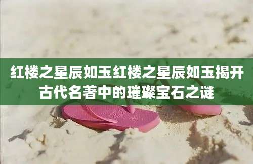 红楼之星辰如玉红楼之星辰如玉揭开古代名著中的璀璨宝石之谜