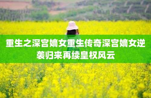 重生之深宫嫡女重生传奇深宫嫡女逆袭归来再续皇权风云