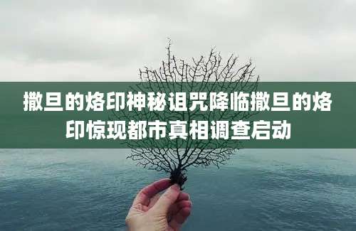 撒旦的烙印神秘诅咒降临撒旦的烙印惊现都市真相调查启动