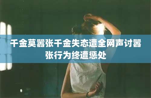 千金莫嚣张千金失态遭全网声讨嚣张行为终遭惩处