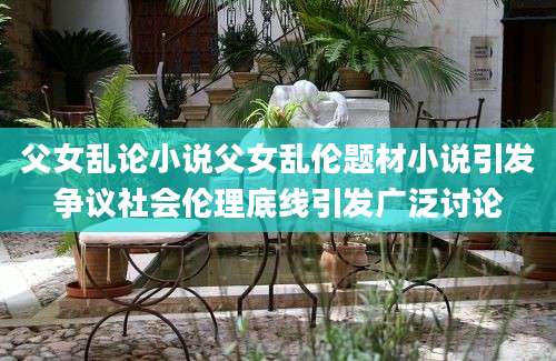 父女乱论小说父女乱伦题材小说引发争议社会伦理底线引发广泛讨论