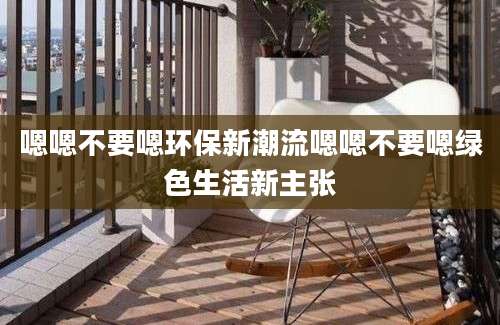 嗯嗯不要嗯环保新潮流嗯嗯不要嗯绿色生活新主张