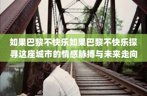 如果巴黎不快乐如果巴黎不快乐探寻这座城市的情感脉搏与未来走向