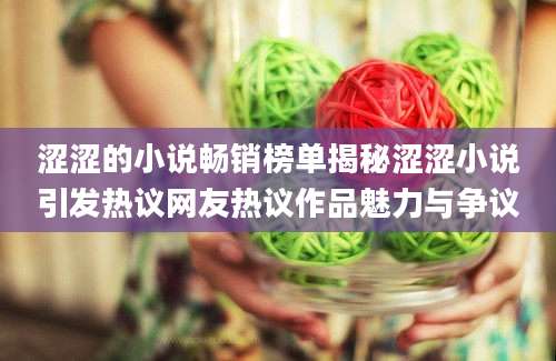涩涩的小说畅销榜单揭秘涩涩小说引发热议网友热议作品魅力与争议
