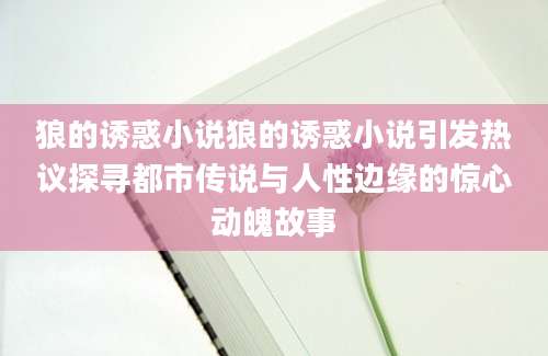 狼的诱惑小说狼的诱惑小说引发热议探寻都市传说与人性边缘的惊心动魄故事