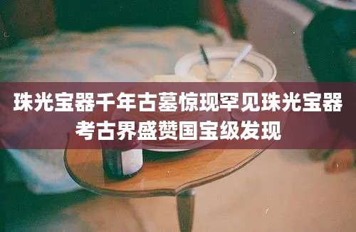 珠光宝器千年古墓惊现罕见珠光宝器考古界盛赞国宝级发现