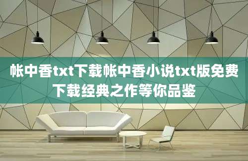 帐中香txt下载帐中香小说txt版免费下载经典之作等你品鉴