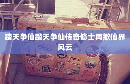 踏天争仙踏天争仙传奇修士再掀仙界风云