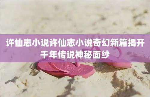 许仙志小说许仙志小说奇幻新篇揭开千年传说神秘面纱