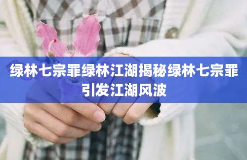 绿林七宗罪绿林江湖揭秘绿林七宗罪引发江湖风波
