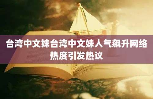 台湾中文妹台湾中文妹人气飙升网络热度引发热议