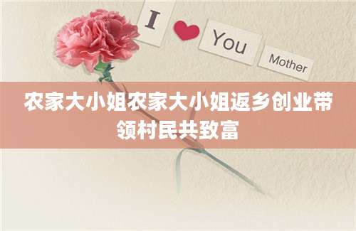 农家大小姐农家大小姐返乡创业带领村民共致富