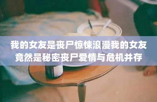 我的女友是丧尸惊悚浪漫我的女友竟然是秘密丧尸爱情与危机并存