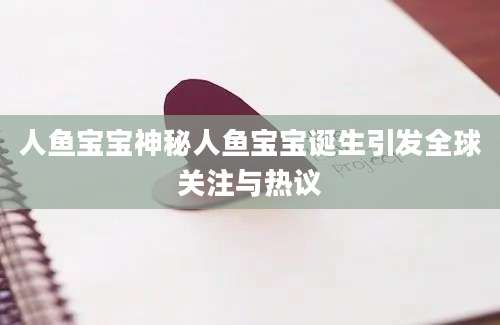 人鱼宝宝神秘人鱼宝宝诞生引发全球关注与热议