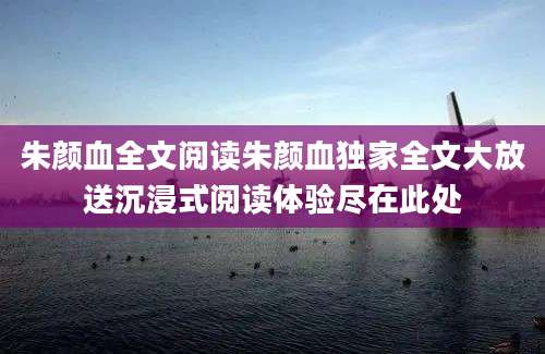 朱颜血全文阅读朱颜血独家全文大放送沉浸式阅读体验尽在此处