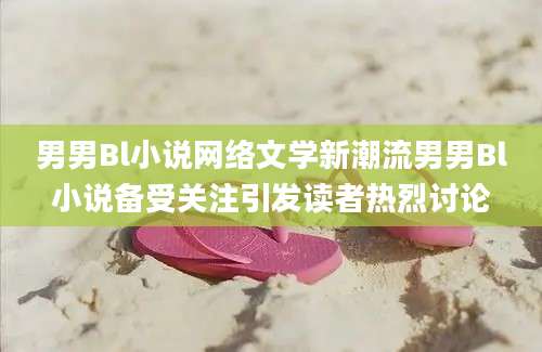 男男Bl小说网络文学新潮流男男Bl小说备受关注引发读者热烈讨论