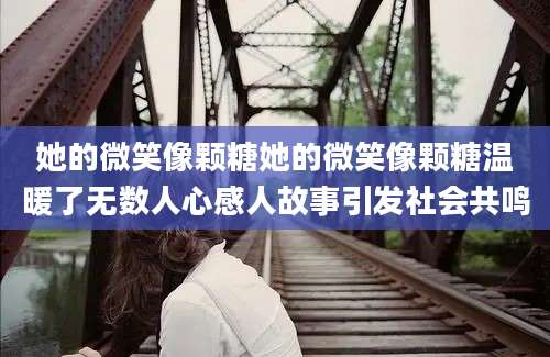 她的微笑像颗糖她的微笑像颗糖温暖了无数人心感人故事引发社会共鸣
