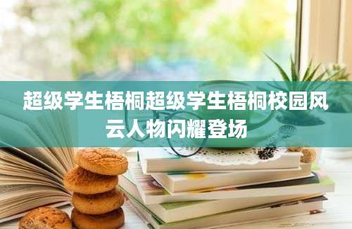 超级学生梧桐超级学生梧桐校园风云人物闪耀登场