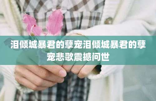 泪倾城暴君的孽宠泪倾城暴君的孽宠悲歌震撼问世