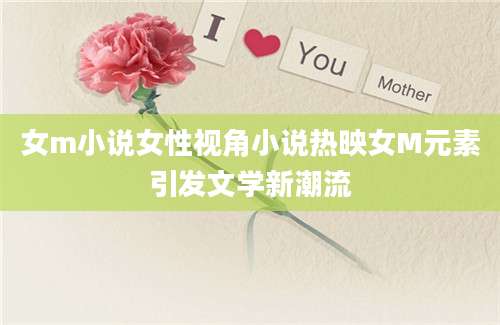 女m小说女性视角小说热映女M元素引发文学新潮流