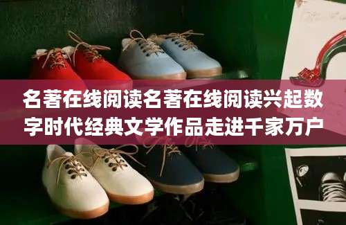 名著在线阅读名著在线阅读兴起数字时代经典文学作品走进千家万户