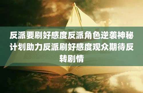 反派要刷好感度反派角色逆袭神秘计划助力反派刷好感度观众期待反转剧情