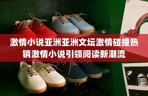 激情小说亚洲亚洲文坛激情碰撞热销激情小说引领阅读新潮流