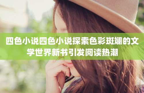 四色小说四色小说探索色彩斑斓的文学世界新书引发阅读热潮