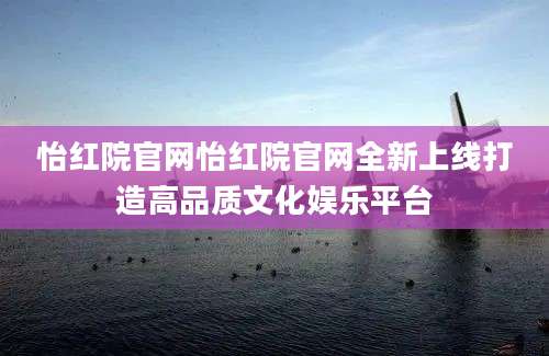 怡红院官网怡红院官网全新上线打造高品质文化娱乐平台