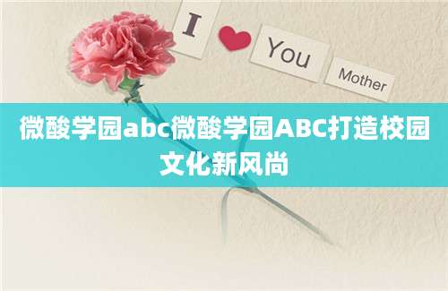 微酸学园abc微酸学园ABC打造校园文化新风尚